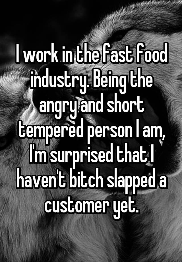 i-work-in-the-fast-food-industry-being-the-angry-and-short-tempered