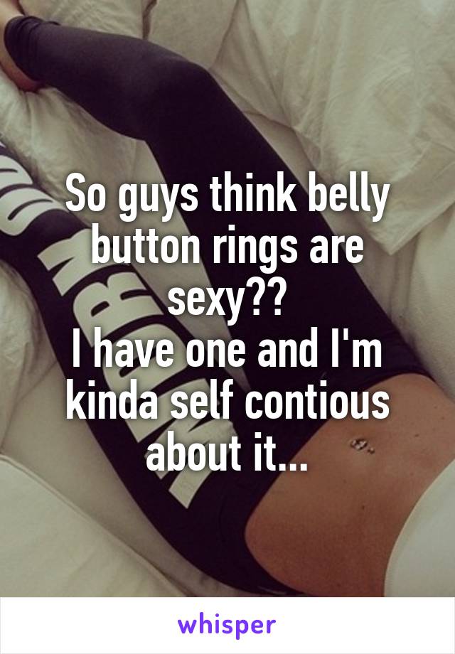 So guys think belly button rings are sexy??
I have one and I'm kinda self contious about it...