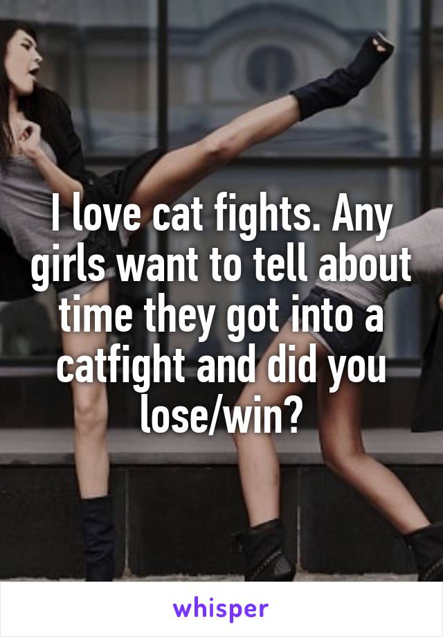 I love cat fights. Any girls want to tell about time they got into a catfight and did you lose/win?