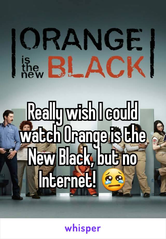 Really wish I could watch Orange is the New Black, but no Internet! 😢