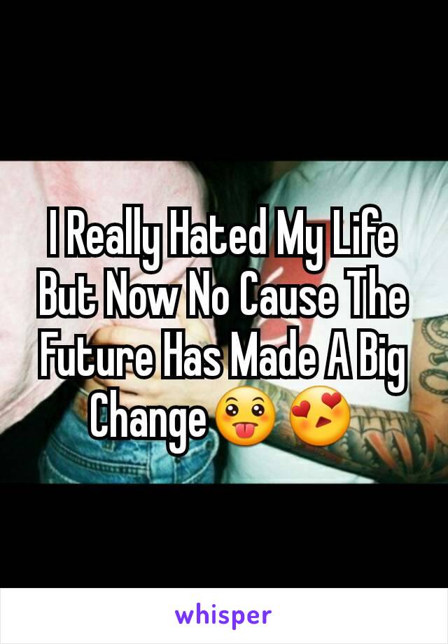 I Really Hated My Life But Now No Cause The Future Has Made A Big Change😛😍