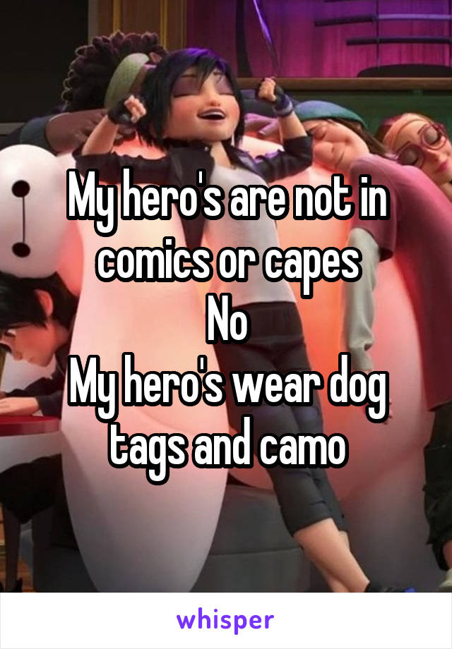 My hero's are not in comics or capes
No
My hero's wear dog tags and camo