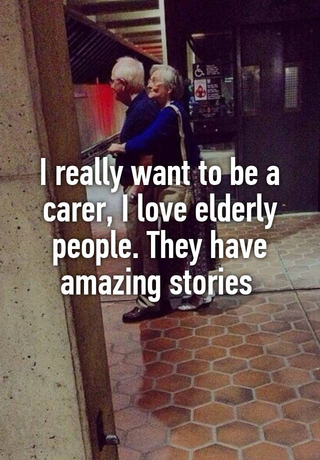 i-really-want-to-be-a-carer-i-love-elderly-people-they-have-amazing