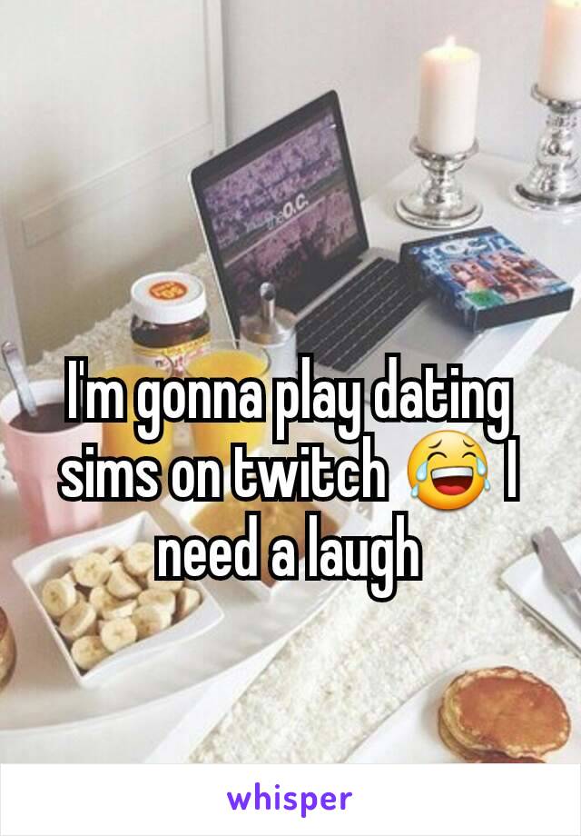 I'm gonna play dating sims on twitch 😂 I need a laugh