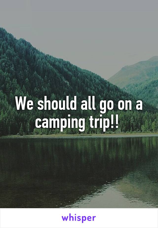 We should all go on a camping trip!! 