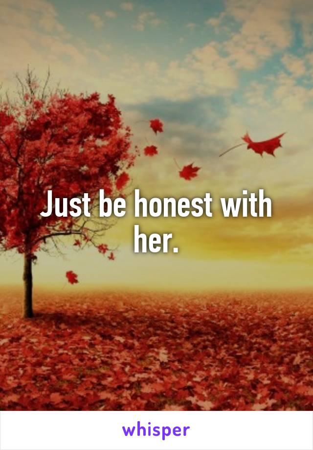 Just be honest with her.