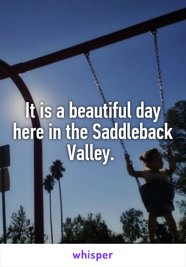 It is a beautiful day here in the Saddleback Valley. 