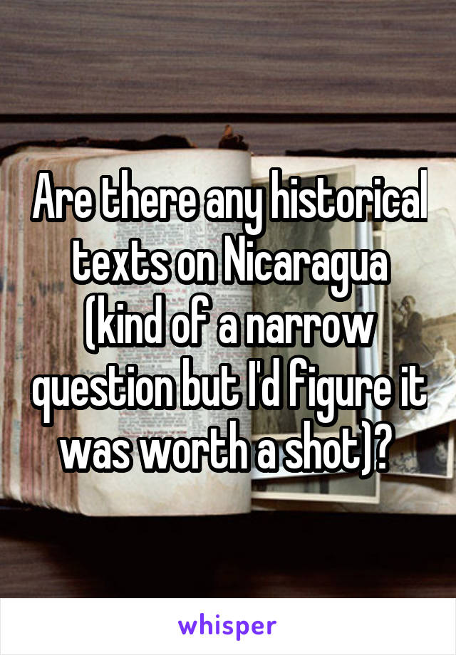 Are there any historical texts on Nicaragua (kind of a narrow question but I'd figure it was worth a shot)? 