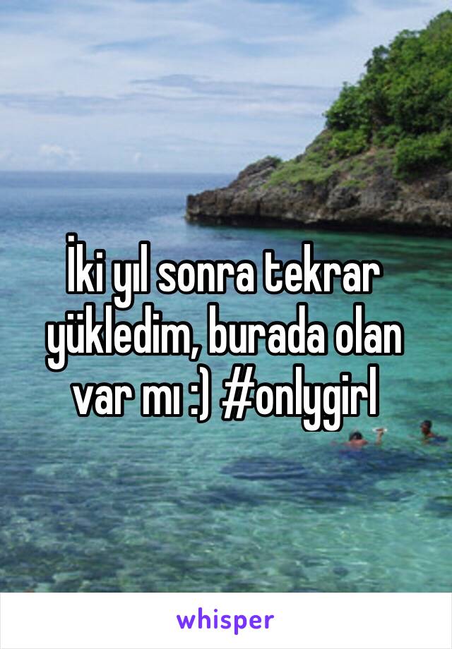 İki yıl sonra tekrar yükledim, burada olan var mı :) #onlygirl