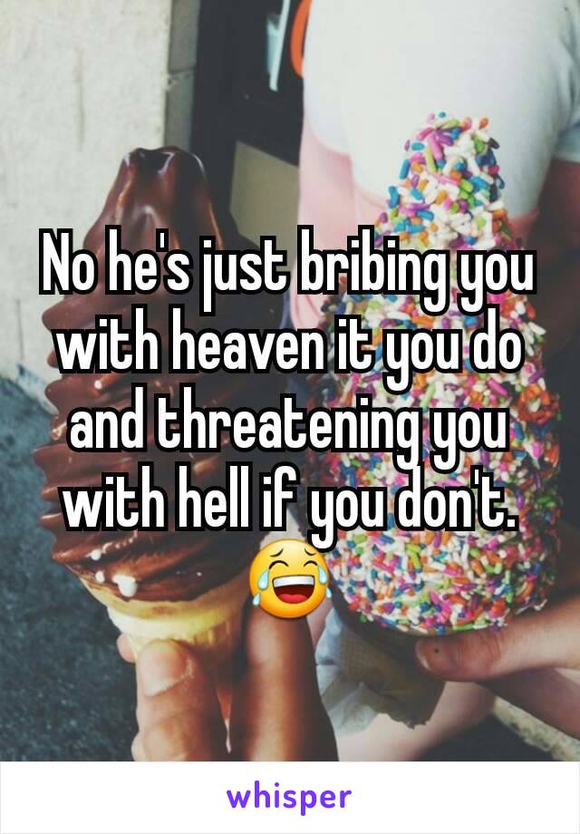 No he's just bribing you with heaven it you do and threatening you with hell if you don't. 😂