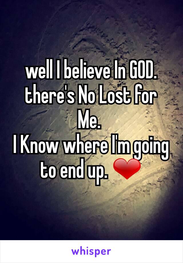 well I believe In GOD. there's No Lost for Me. 
I Know where I'm going to end up. ❤
