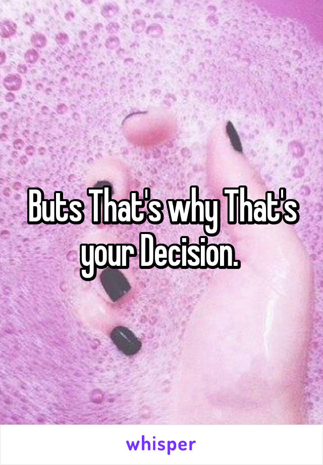 Buts That's why That's your Decision. 