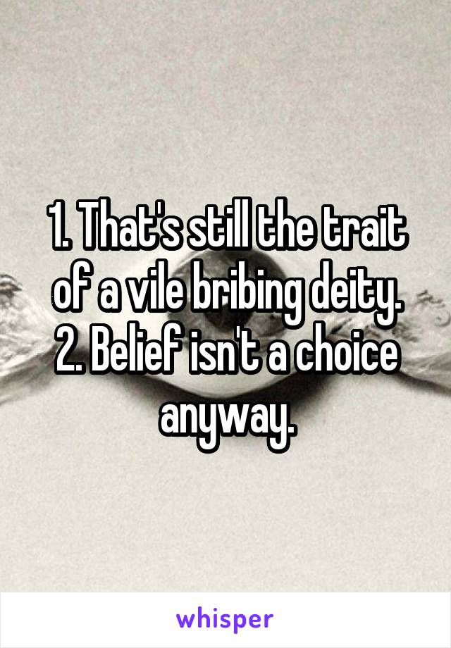 1. That's still the trait of a vile bribing deity.
2. Belief isn't a choice anyway.