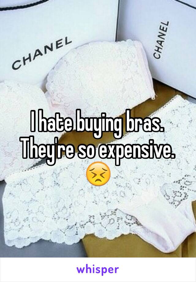 I hate buying bras. They're so expensive. 😣