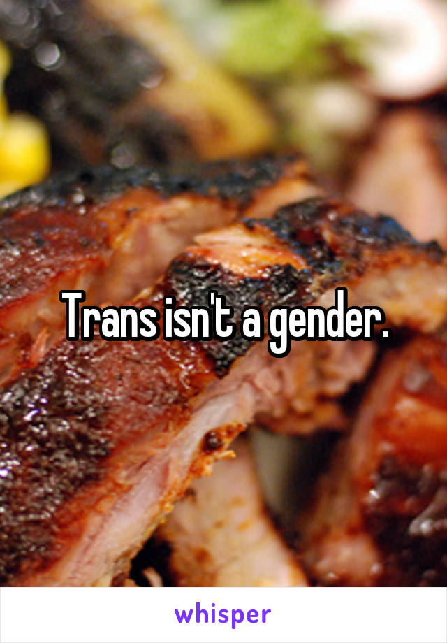 Trans isn't a gender.