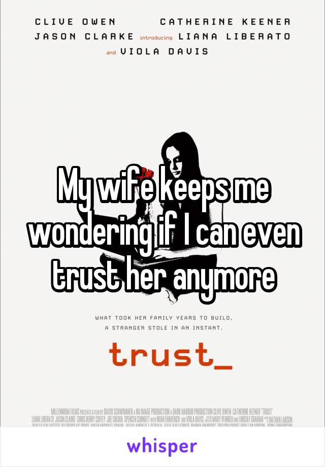 My wife keeps me wondering if I can even trust her anymore