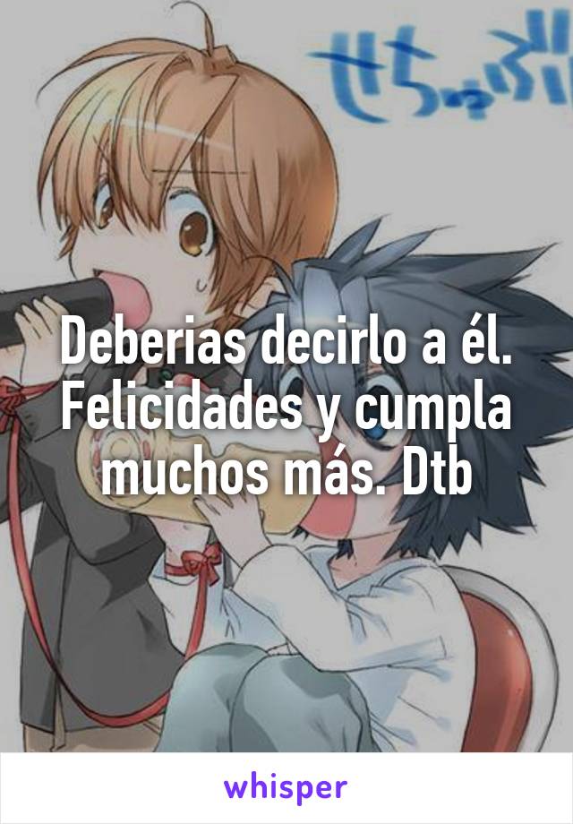 Deberias decirlo a él. Felicidades y cumpla muchos más. Dtb