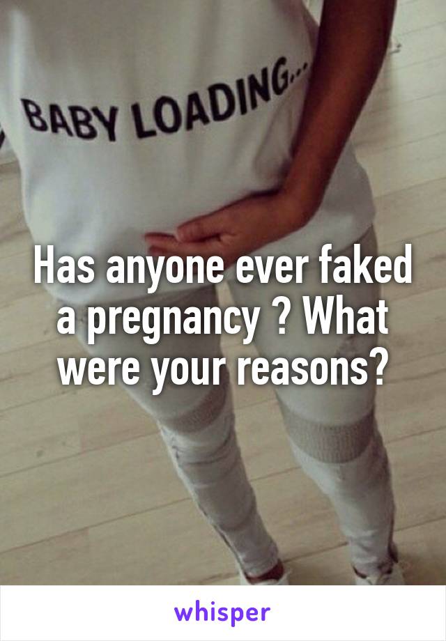 Has anyone ever faked a pregnancy ? What were your reasons?