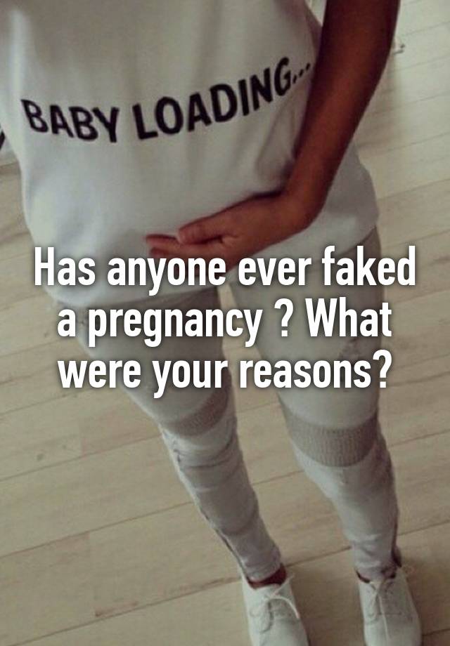 Has anyone ever faked a pregnancy ? What were your reasons?