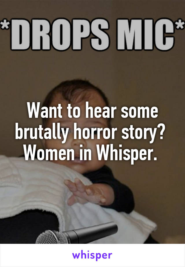 Want to hear some brutally horror story? 
Women in Whisper. 