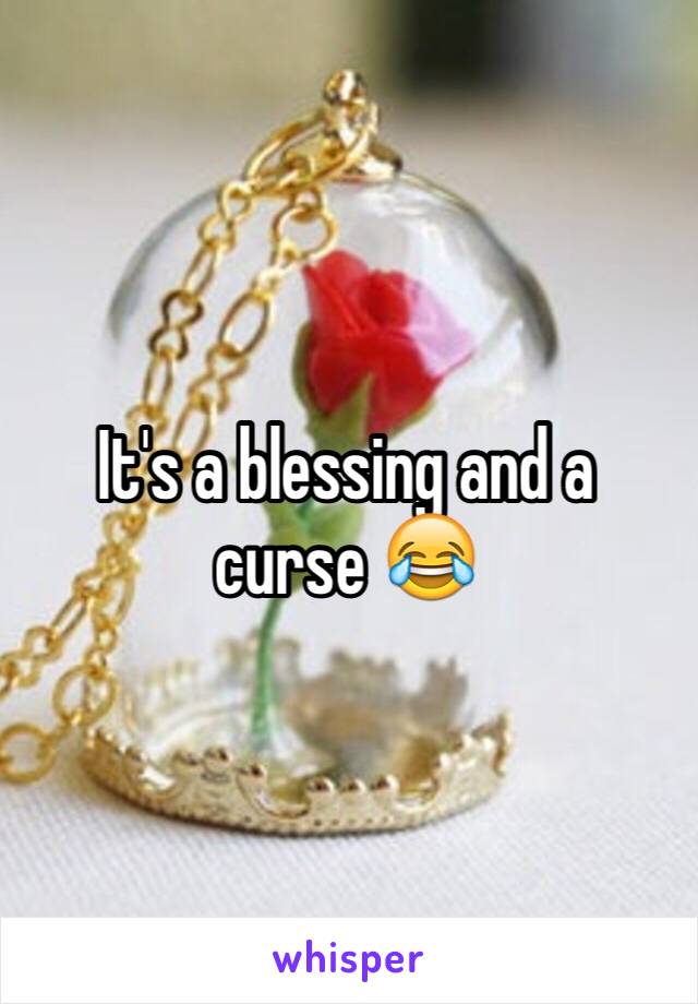 It's a blessing and a curse 😂