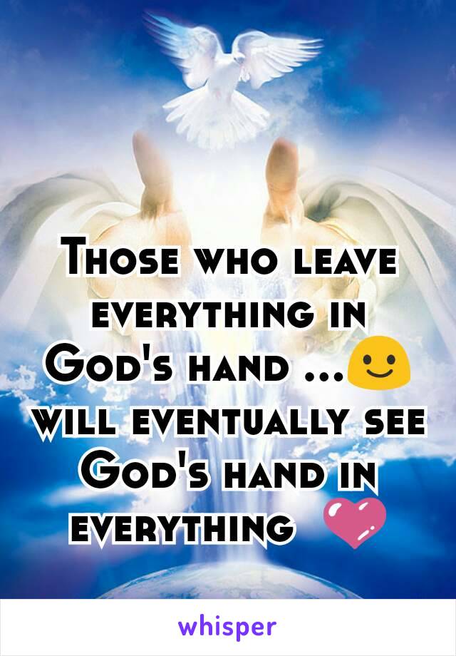 Those who leave everything in God's hand ...😃
will eventually see God's hand in everything  💜