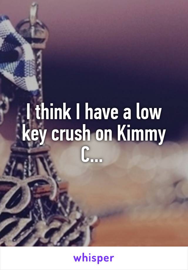 I think I have a low key crush on Kimmy C... 