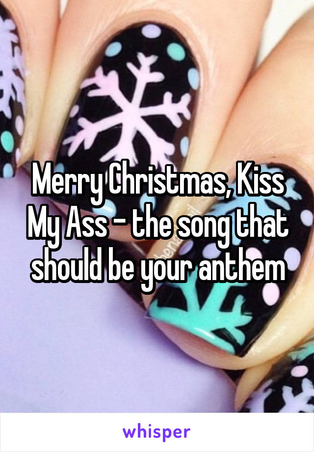 Merry Christmas, Kiss My Ass - the song that should be your anthem