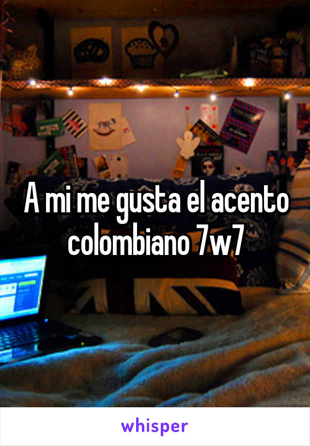 A mi me gusta el acento colombiano 7w7