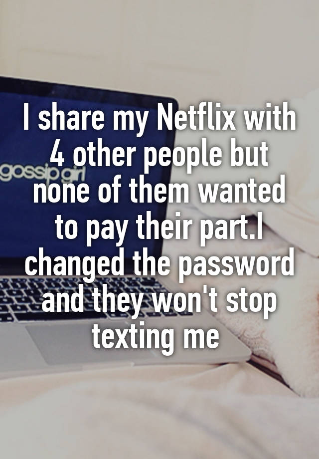 i-share-my-netflix-with-4-other-people-but-none-of-them-wanted-to-pay