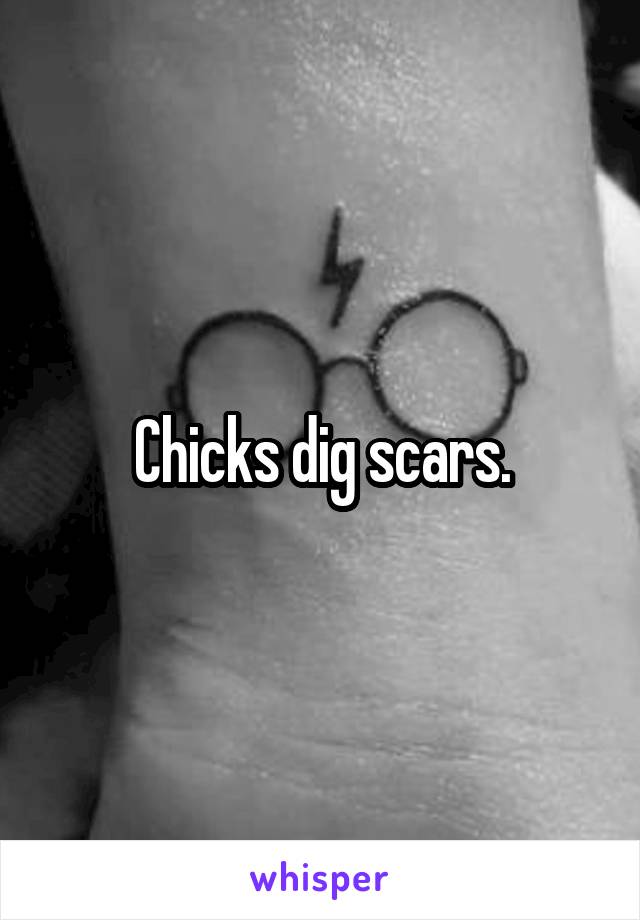 Chicks dig scars.