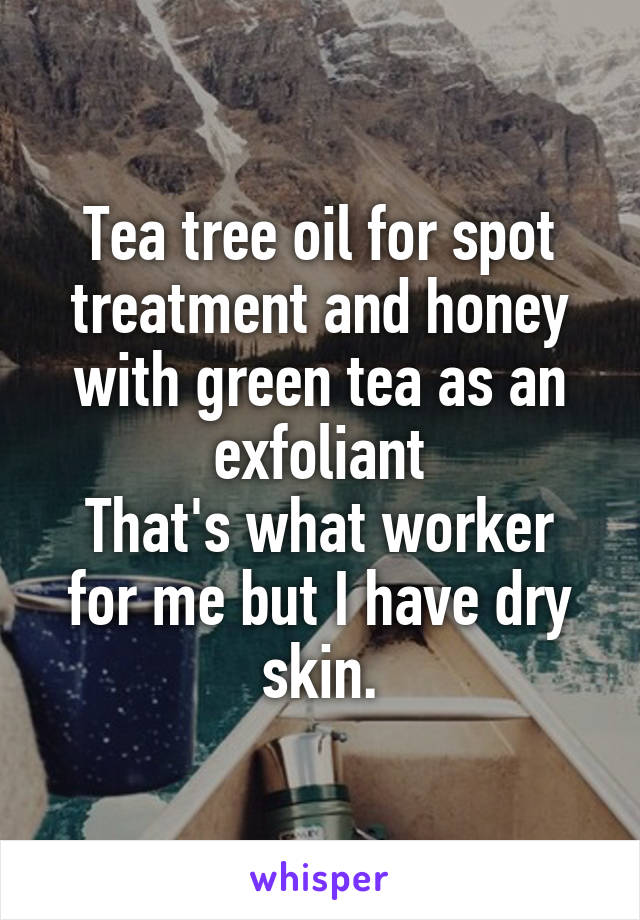 Tea tree oil for spot treatment and honey with green tea as an exfoliant
That's what worker for me but I have dry skin.