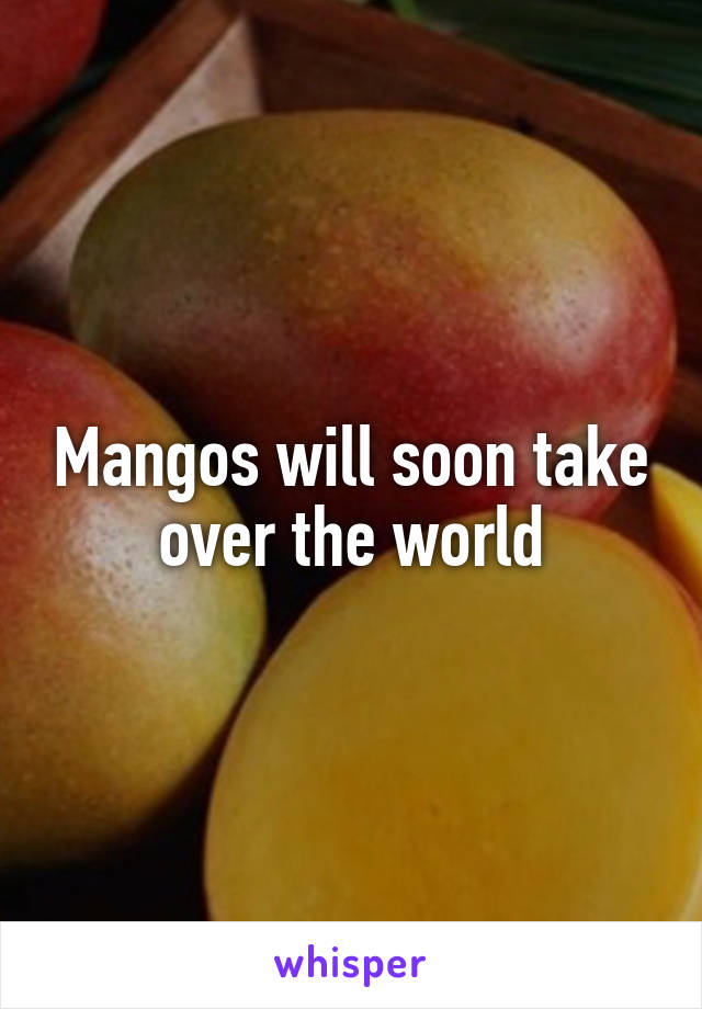 Mangos will soon take over the world