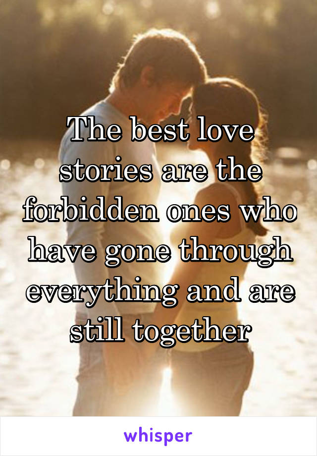 The best love stories are the forbidden ones who have gone through everything and are still together