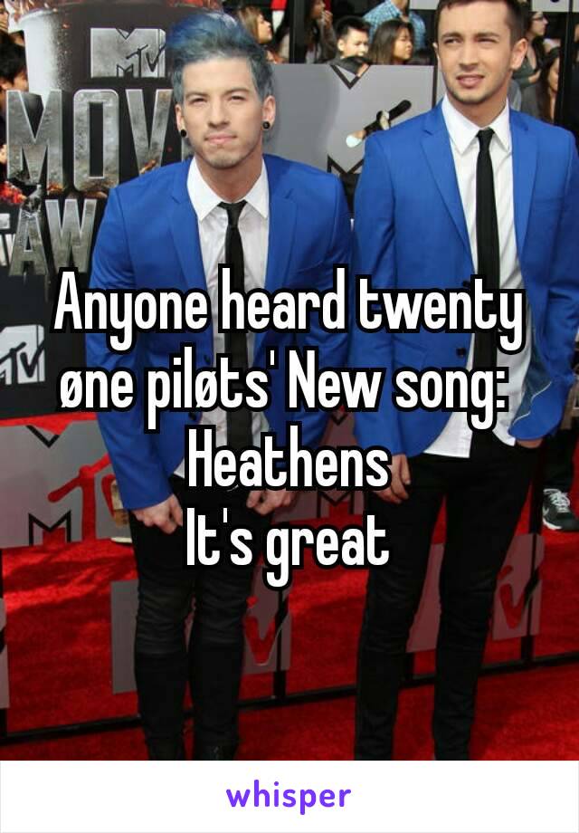 Anyone heard twenty øne piløts' New song: 
Heathens
It's great