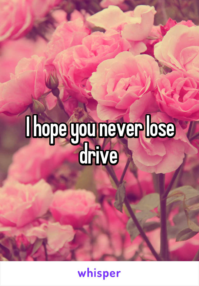 I hope you never lose drive 