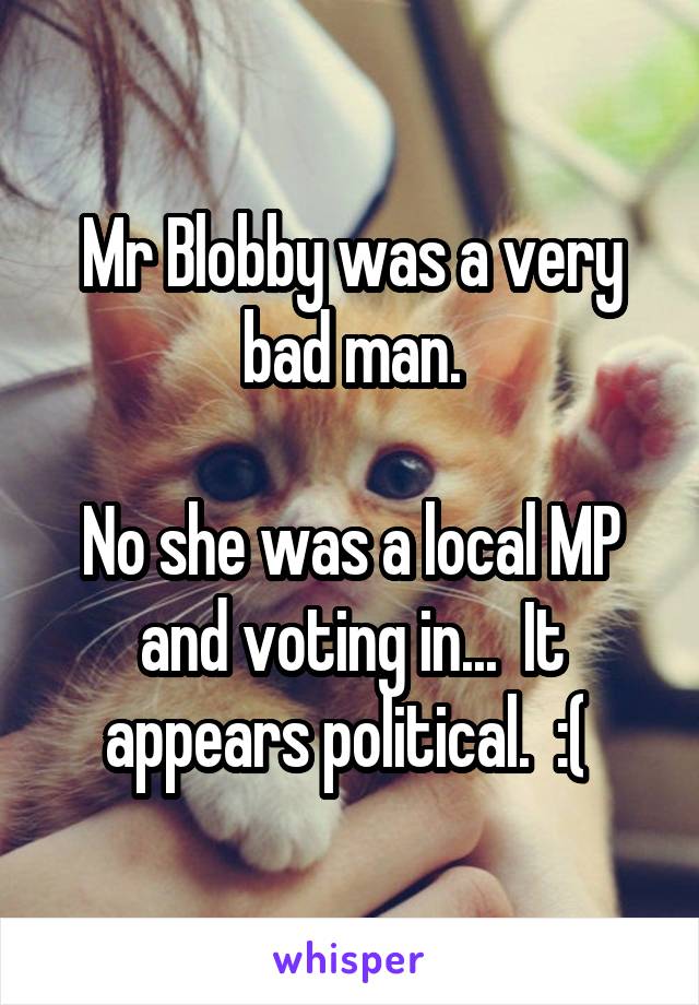 Mr Blobby was a very bad man.

No she was a local MP and voting in...  It appears political.  :( 