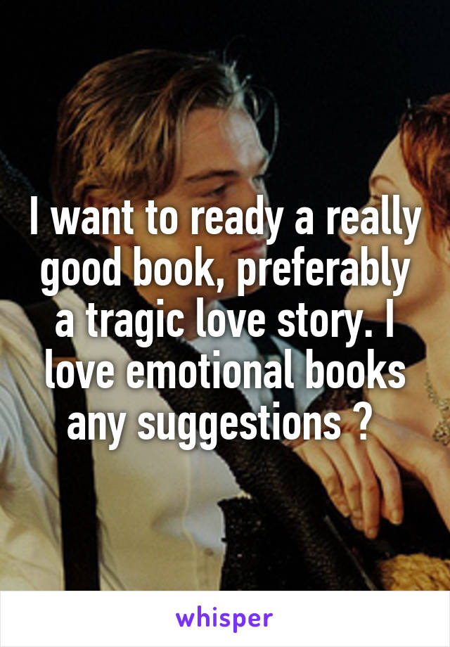 I want to ready a really good book, preferably a tragic love story. I love emotional books any suggestions ? 