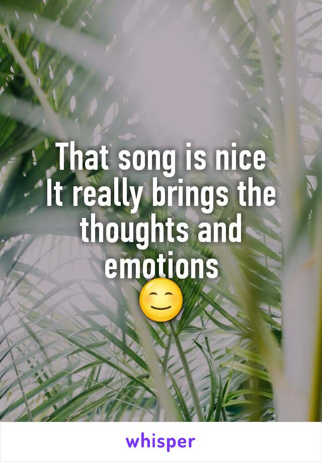 That song is nice
It really brings the thoughts and emotions
😊