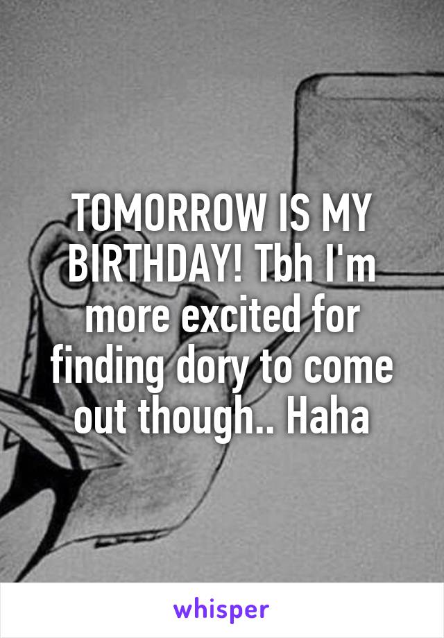 TOMORROW IS MY BIRTHDAY! Tbh I'm more excited for finding dory to come out though.. Haha