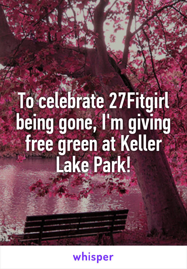 To celebrate 27Fitgirl being gone, I'm giving free green at Keller Lake Park!