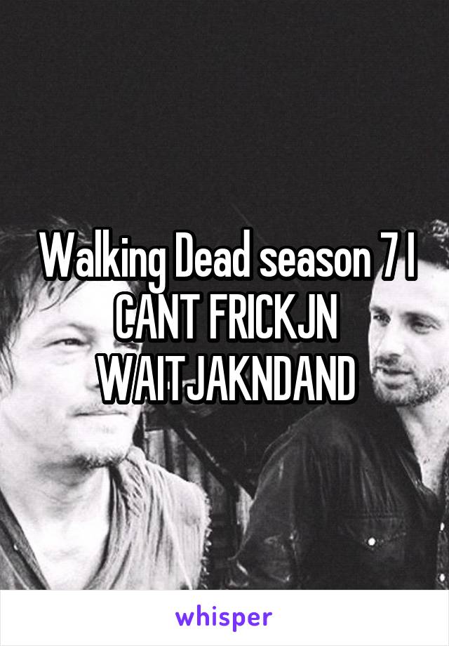 Walking Dead season 7 I CANT FRICKJN WAITJAKNDAND