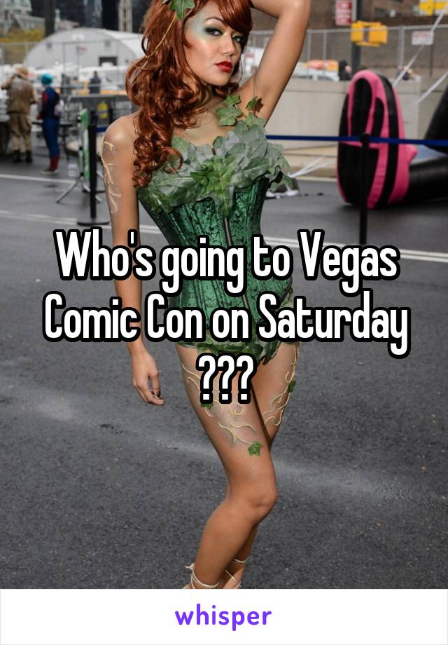 Who's going to Vegas Comic Con on Saturday ???