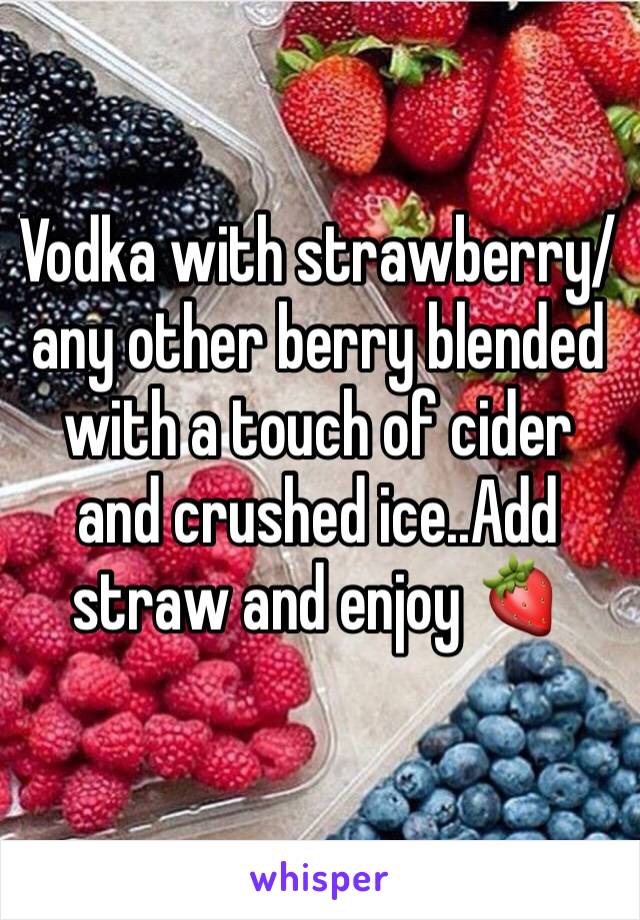 Vodka with strawberry/any other berry blended with a touch of cider and crushed ice..Add straw and enjoy 🍓