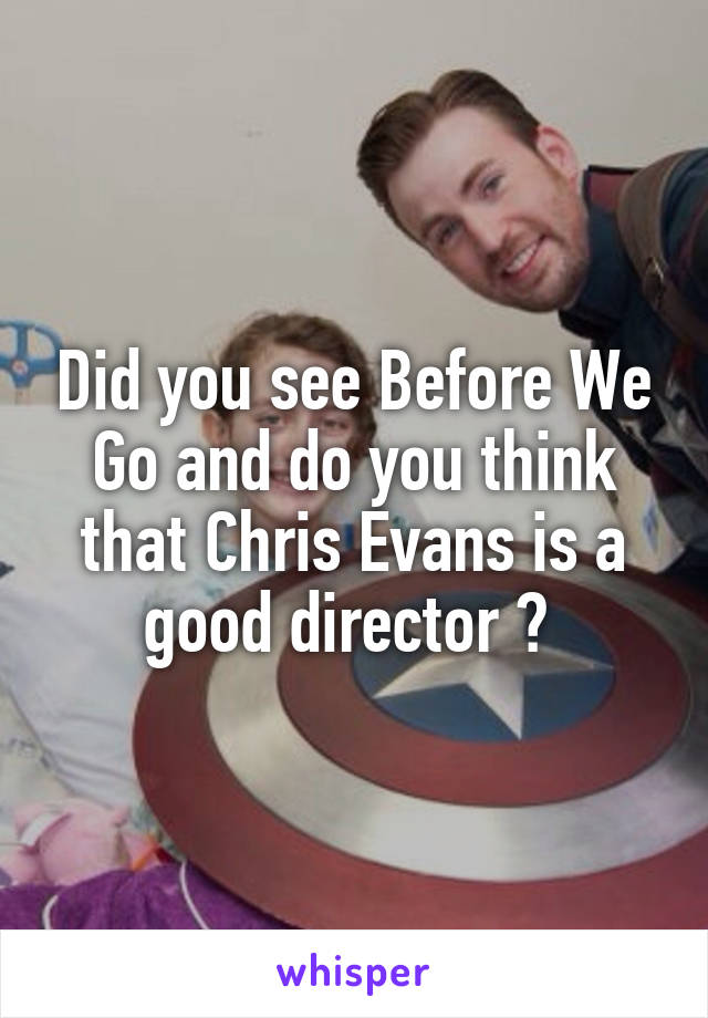 Did you see Before We Go and do you think that Chris Evans is a good director ? 