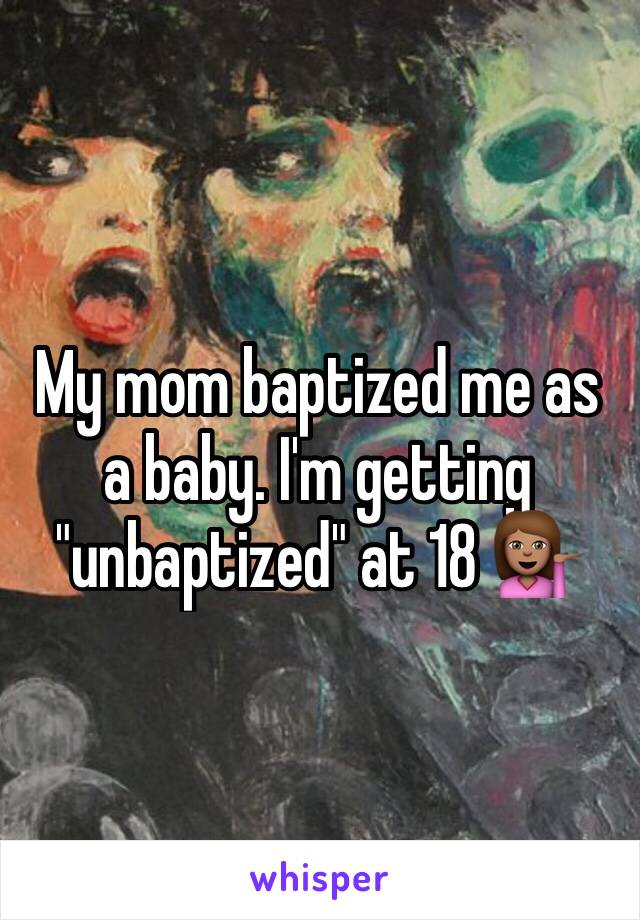 My mom baptized me as a baby. I'm getting "unbaptized" at 18 💁🏽