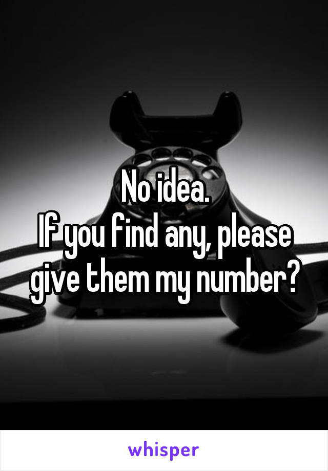 No idea.
If you find any, please give them my number?