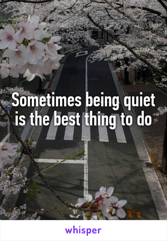 Sometimes being quiet is the best thing to do
