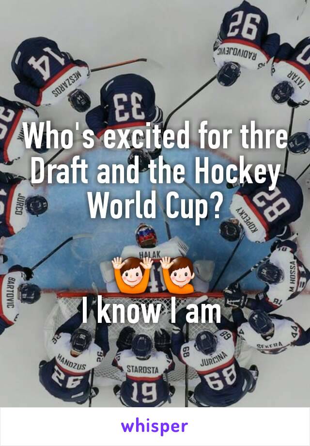 Who's excited for thre Draft and the Hockey World Cup?

🙌🙋
I know I am 