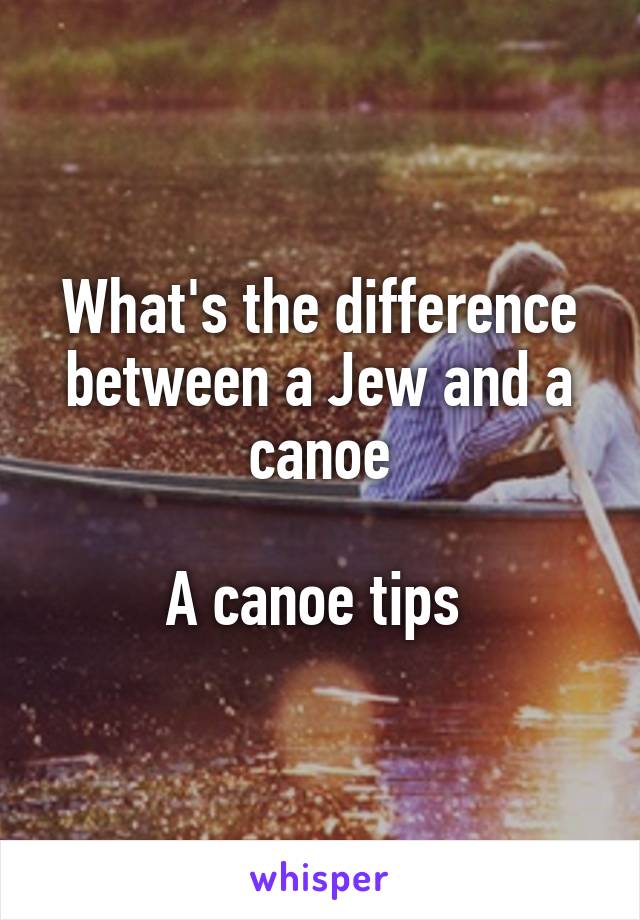 What's the difference between a Jew and a canoe

A canoe tips 